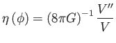 $\displaystyle \eta \left( \phi \right) =\left( 8\pi G\right) ^{-1}\frac{V^{\prime \prime }}{V}$