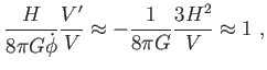 $\displaystyle \frac{H}{8\pi G\dot{\phi}}\frac{V^{\prime }}{V}\approx -\frac{1}{8\pi G} \frac{3H^{2}}{V}\approx 1 ,$