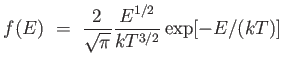 $\displaystyle f(E) = 
                  {2 \over \sqrt{\pi}} {E^{1/2} \over {kT^{3/2}}} \exp
                  [-E/(kT)]$