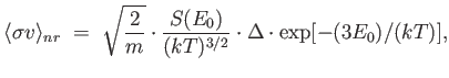 $\displaystyle \langle \sigma v \rangle_{nr} =  \sqrt{2 \over m} \cdot {{S(E_0)} \over {(kT)^{3/2}}} \cdot \Delta \cdot \exp [-(3 E_0)/(kT)] ,$
