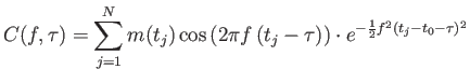 $\displaystyle C(f,\tau)=\sum_{j=1}^N m(t_j) \cos \left ( 2\pi f \left (t_j-\tau \right )\right ) \cdot e^{-\frac{1}{2}f^2(t_j-t_0-\tau)^2}$