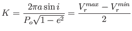 $\displaystyle K=\frac{2\pi
                  a\sin
                  i}{P_o\sqrt{1-e^2}}=\frac{V_r^{max}-V_r^{min}}{2}$
