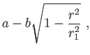 $\displaystyle a-b\sqrt{1-\frac{r^{2}}{r_{1}^{2}}} ,$
