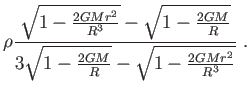 $\displaystyle \rho \frac{\sqrt{1-\frac{2GMr^{2}}{R^{3}}}-\sqrt{1-%
\frac{2GM}{R}}}{3\sqrt{1-\frac{2GM}{R}}-\sqrt{1-\frac{2GMr^{2}}{R^{3}}}} .$