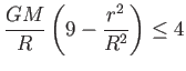 $\displaystyle \frac{GM}{R}\left( 9-\frac{r^{2}}{R^{2}}\right) \leq 4$