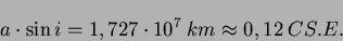 \begin{displaymath}a \cdot \sin i=1,727 \cdot 10^{7}\ km \approx 0,12 \ CS.E.\end{displaymath}