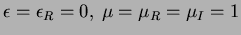 $\epsilon=\epsilon_{R}=0, \ \mu=\mu_{R}=\mu_{I}=1$