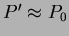 $P^{ \prime} \approx P_{0}$