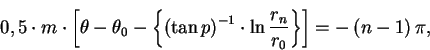 \begin{displaymath}0,5 \cdot m \cdot \left[ \theta-\theta_{0}-\left\{ \left(\tan...
...{{r_{n} \over r_{0}}} \right\} \right]=-\left( n-1 \right)\pi, \end{displaymath}